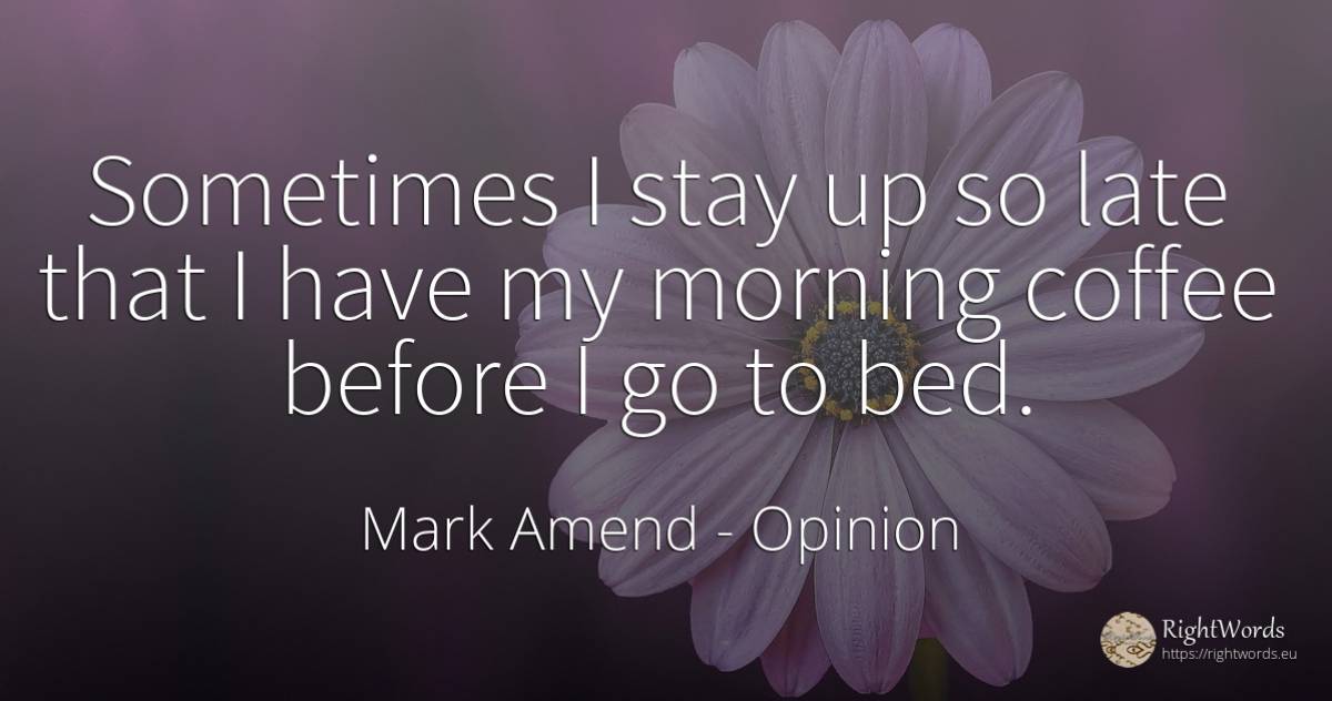 Sometimes I stay up so late that I have my morning coffee... - Mark Amend, quote about opinion, thinking