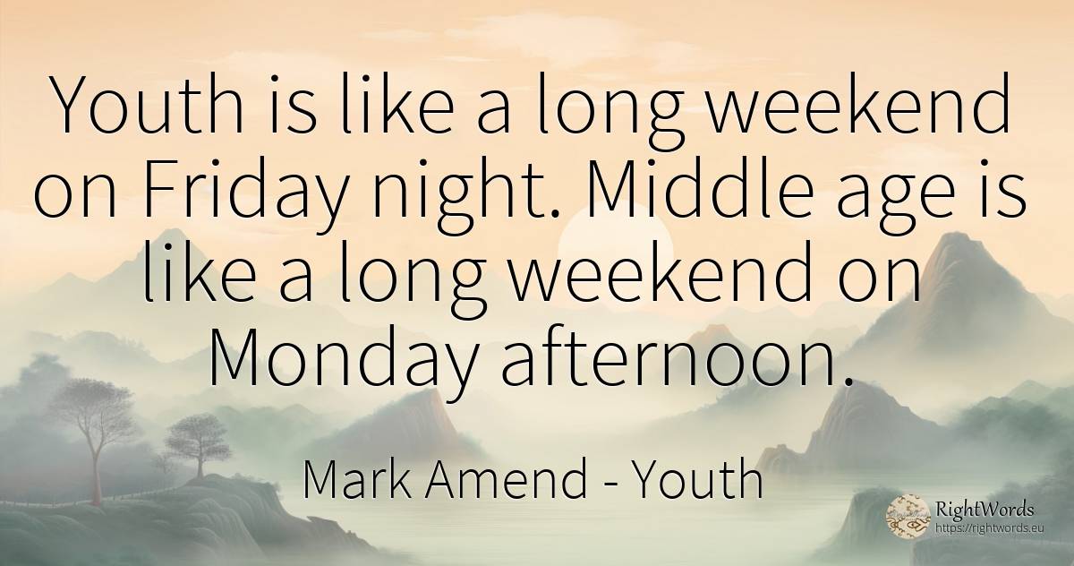 Youth is like a long weekend on Friday night. Middle age... - Mark Amend, quote about youth, night, age, olderness, thinking