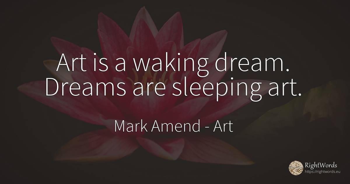 Art is a waking dream. Dreams are sleeping art. - Mark Amend, quote about art, dream, magic, thinking