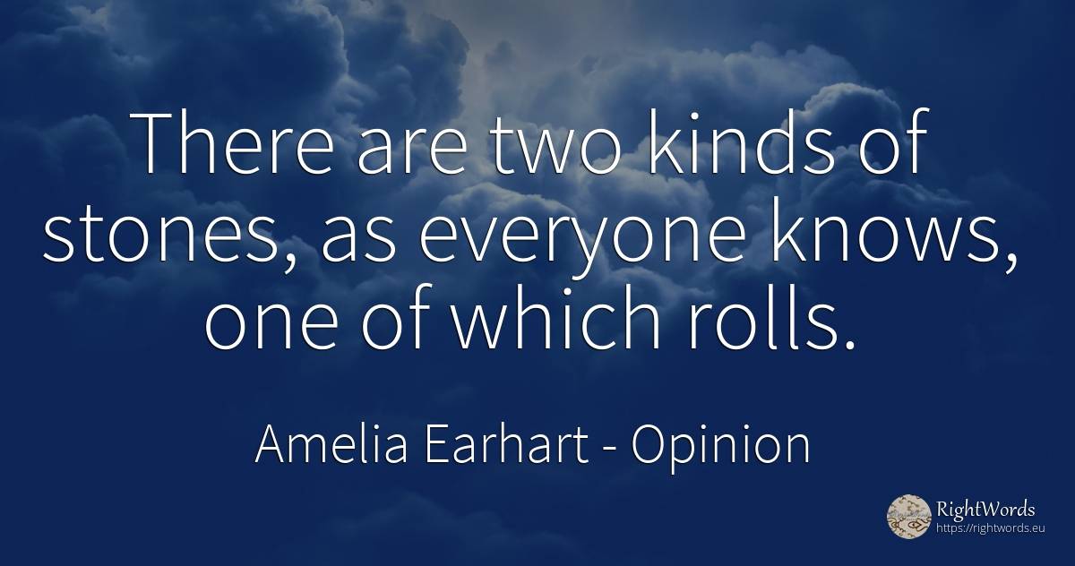 There are two kinds of stones, as everyone knows, one of... - Amelia Earhart, quote about opinion