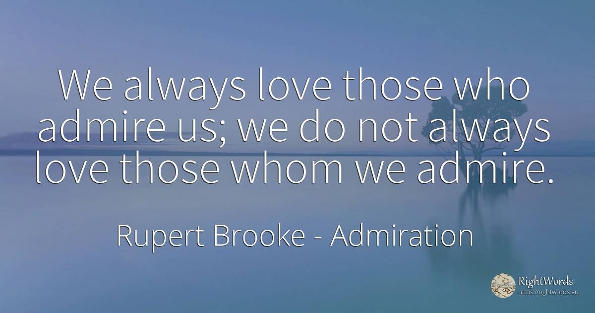 We always love those who admire us; we do not always love... - Rupert Brooke, quote about admiration, love