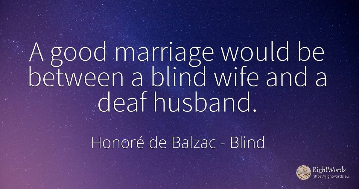 A good marriage would be between a blind wife and a deaf... - Honoré de Balzac, quote about blind, husband, marriage, wife, good, good luck
