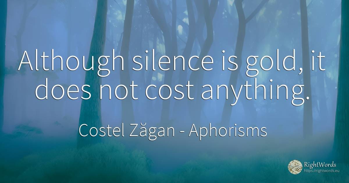 Although silence is gold, it does not cost anything. - Costel Zăgan, quote about aphorisms, silence