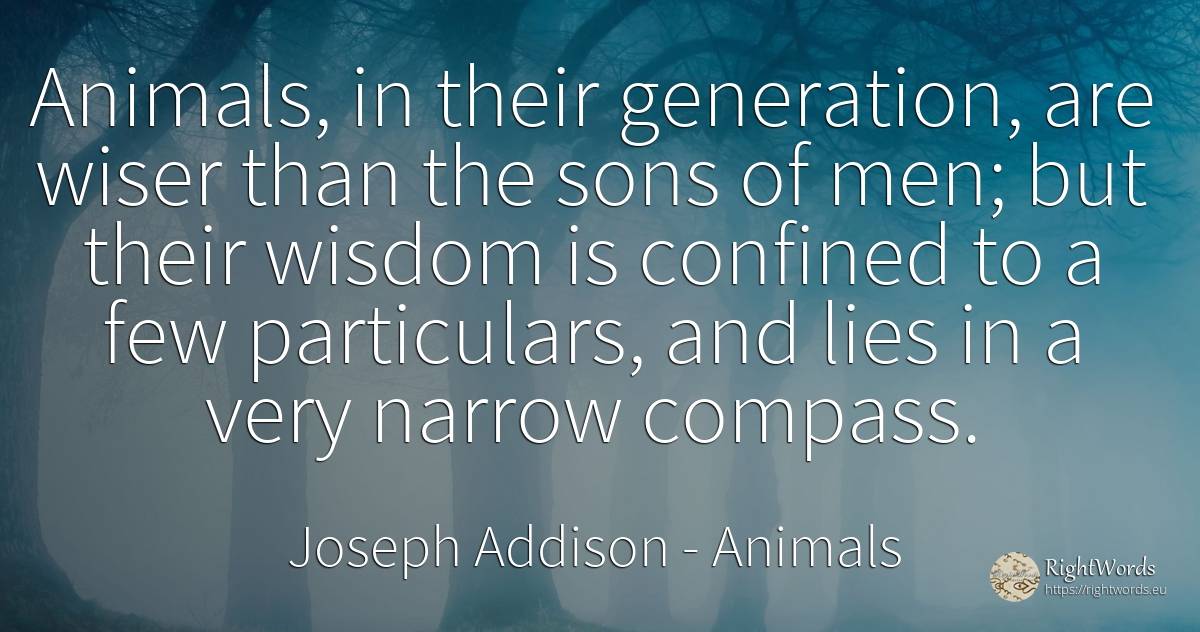 Animals, in their generation, are wiser than the sons of... - Joseph Addison, quote about animals, wisdom, man