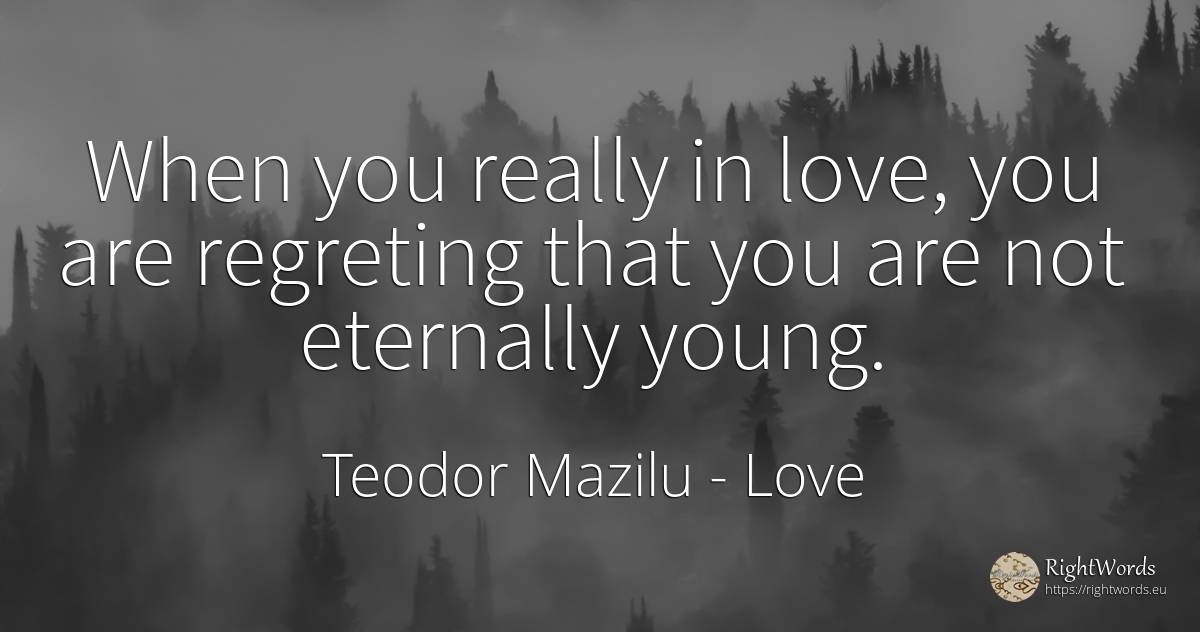 When you really in love, you are regreting that you are... - Teodor Mazilu, quote about love