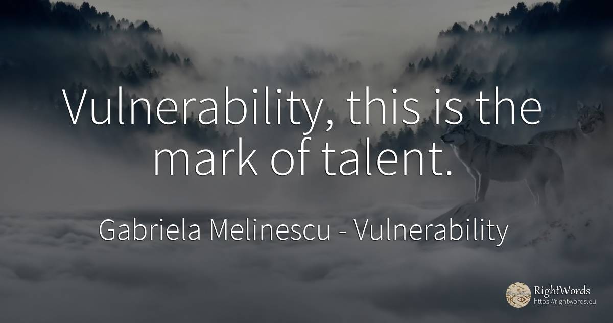 Vulnerability, this is the mark of talent. - Gabriela Melinescu, quote about vulnerability, talent