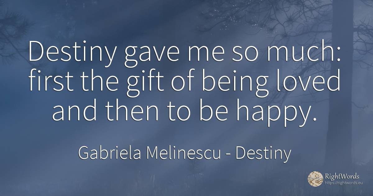Destiny gave me so much: first the gift of being loved... - Gabriela Melinescu, quote about destiny, gifts, happiness, being