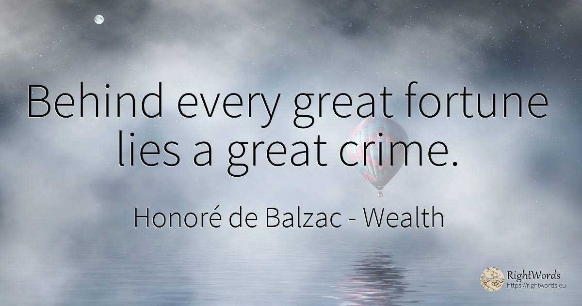 Behind every great fortune lies a great crime. - Honoré de Balzac, quote about wealth, crime, criminals