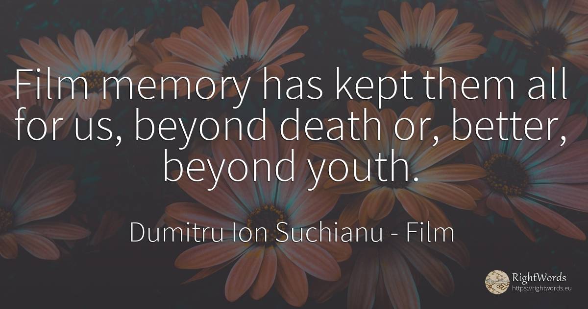 Film memory has kept them all for us, beyond death or, ... - Dumitru Ion Suchianu, quote about film, youth, memory, death