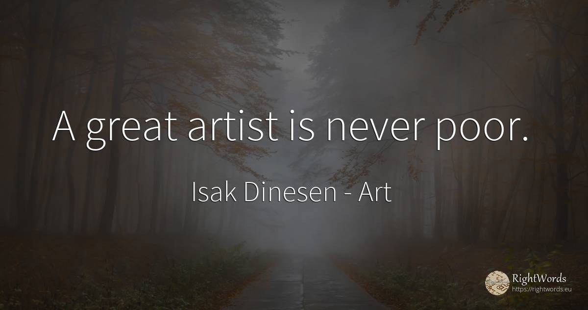 A great artist is never poor. - Isak Dinesen, quote about art, artists