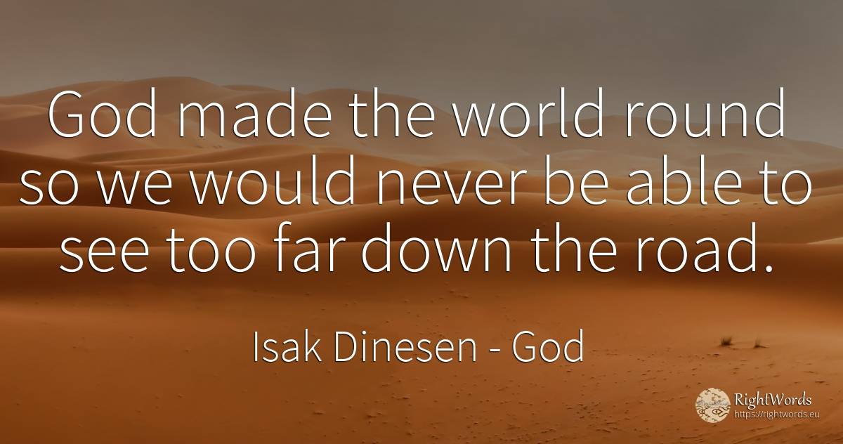 God made the world round so we would never be able to see... - Isak Dinesen, quote about god, world