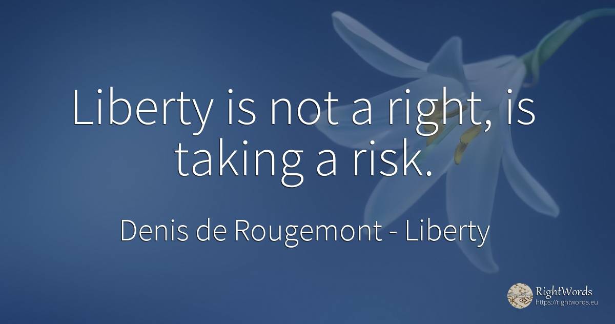 Liberty is not a right, is taking a risk. - Denis de Rougemont, quote about liberty, risk, rightness