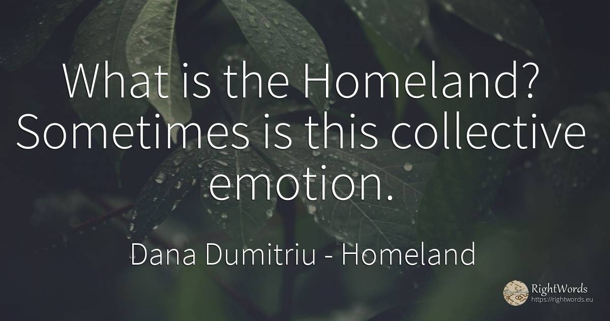 What is the Homeland? Sometimes is this collective emotion. - Dana Dumitriu, quote about homeland, emotions