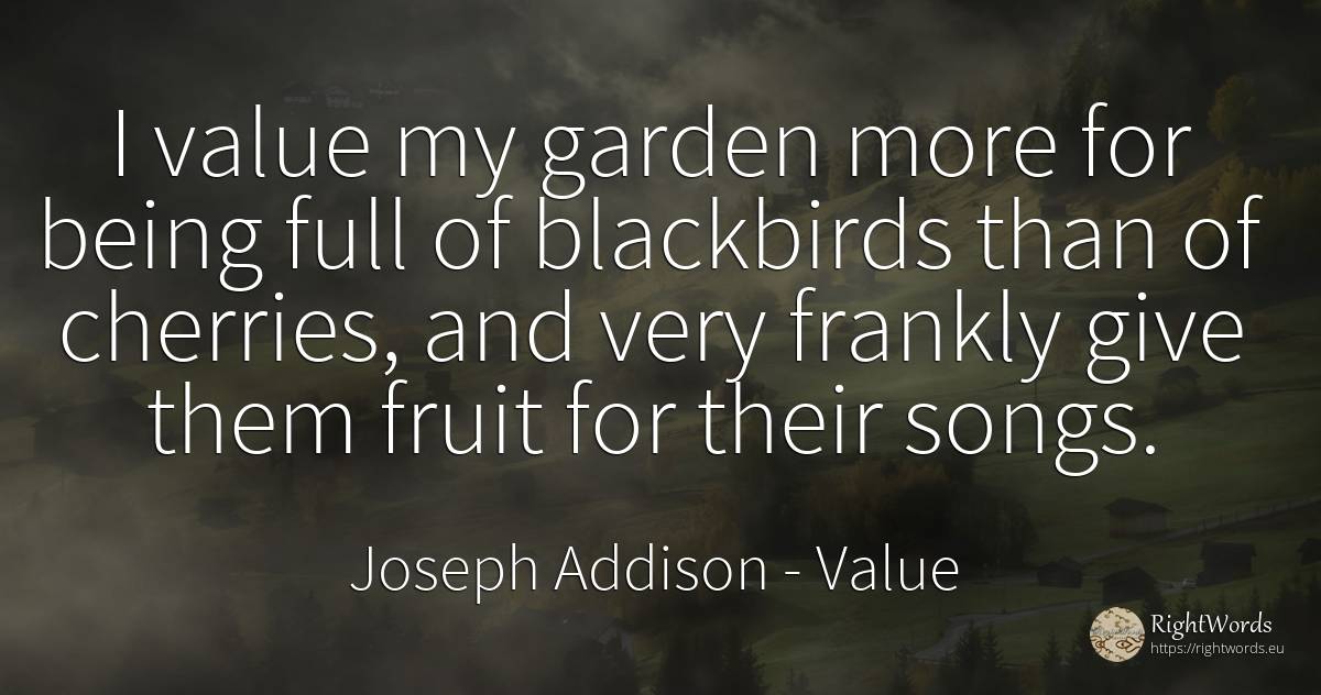 I value my garden more for being full of blackbirds than... - Joseph Addison, quote about garden, value, being
