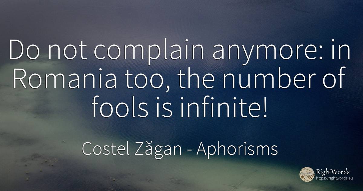 Do not complain anymore: in Romania too, the number of... - Costel Zăgan, quote about aphorisms, infinite, numbers