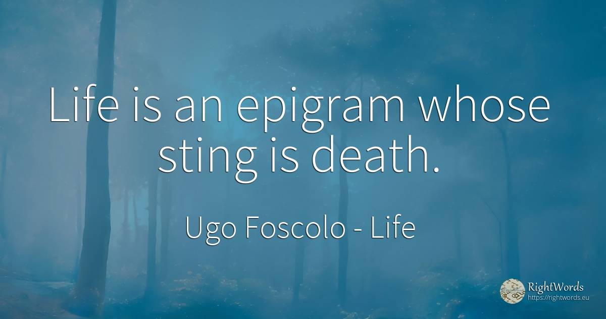 Life is an epigram whose sting is death. - Ugo Foscolo, quote about life, epigram, death