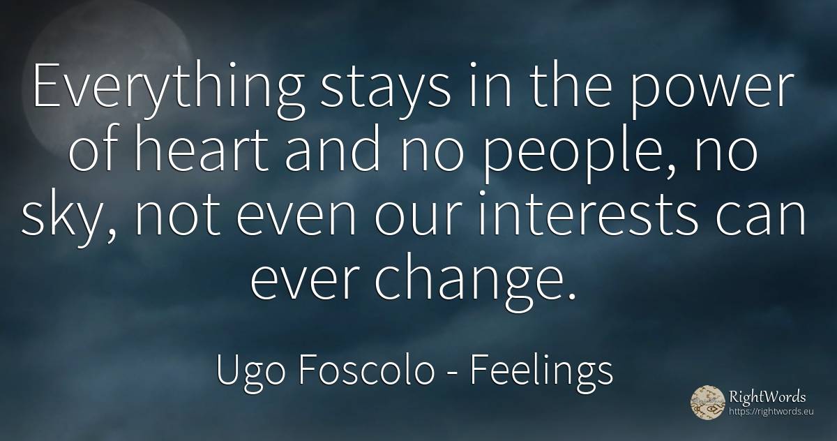 Everything stays in the power of heart and no people, no... - Ugo Foscolo, quote about feelings, sky, change, power, heart, people