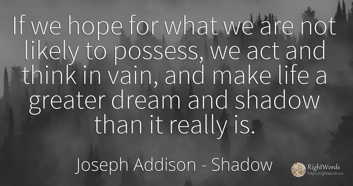 If we hope for what we are not likely to possess, we act... - Joseph Addison, quote about shadow, dream, hope, life