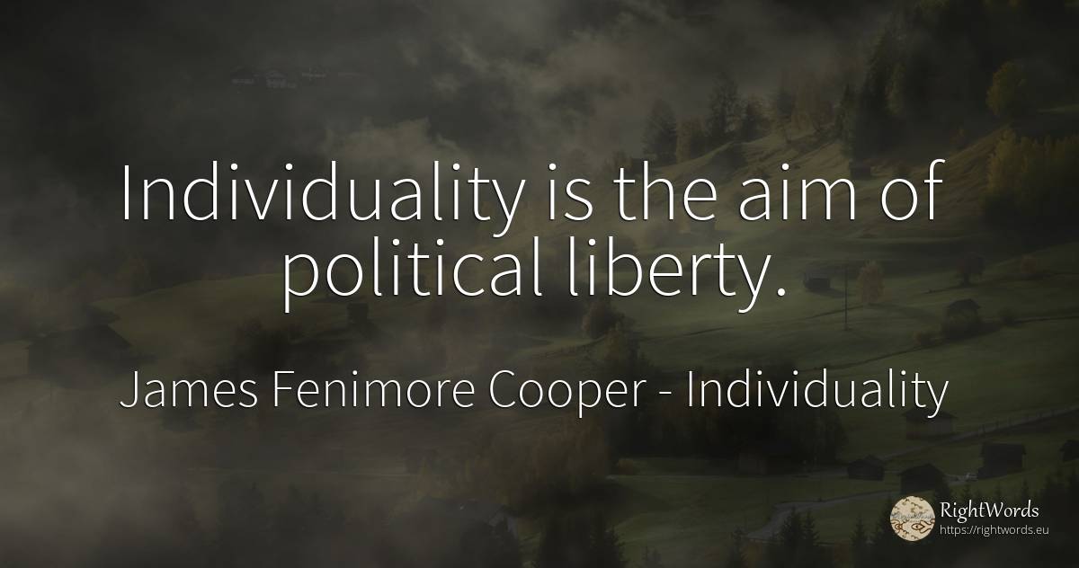 Individuality is the aim of political liberty. - James Fenimore Cooper, quote about individuality, liberty