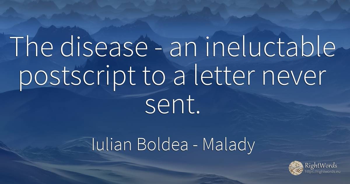 The disease - an ineluctable postscript to a letter never... - Iulian Boldea, quote about malady, body
