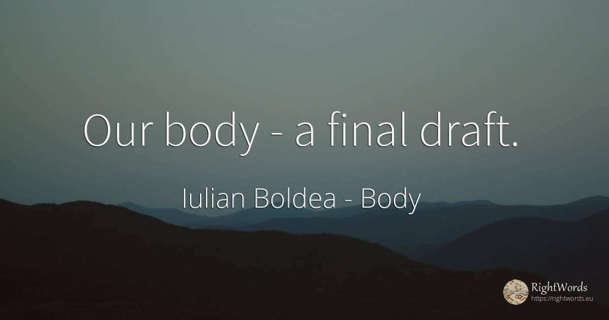 Our body - a final draft. - Iulian Boldea, quote about body