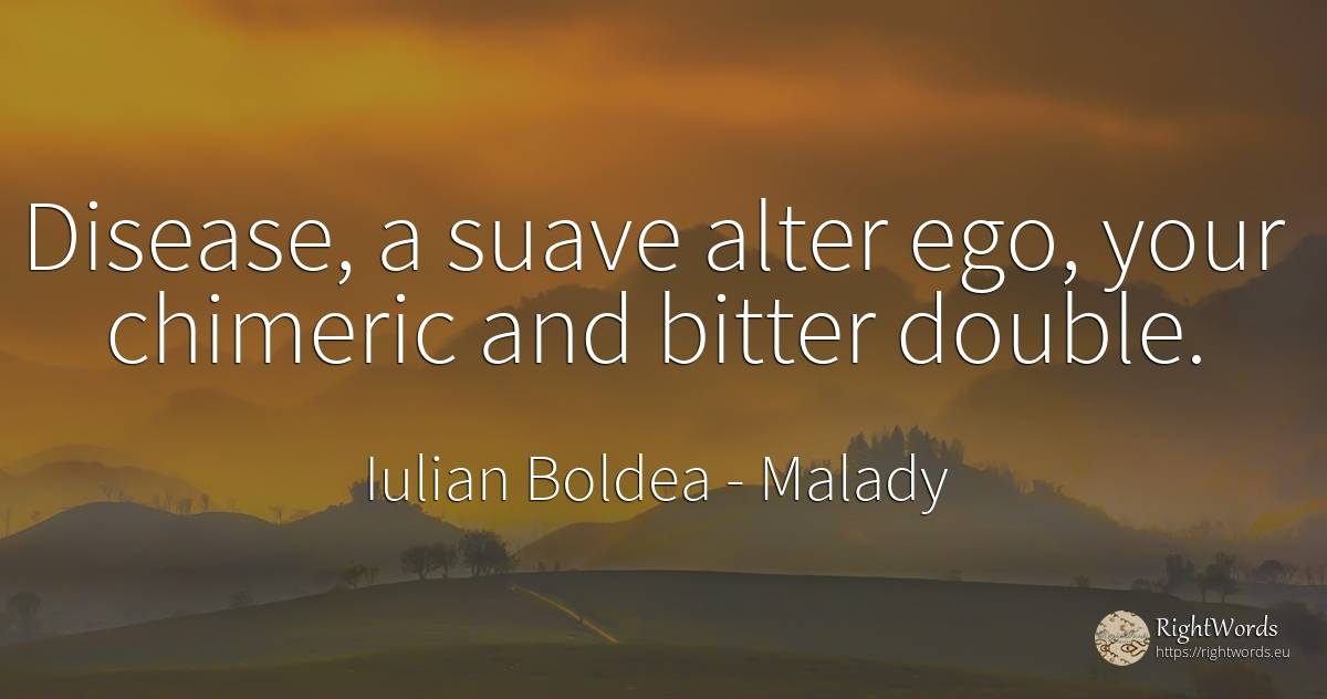Disease, a suave alter ego, your chimeric and bitter double. - Iulian Boldea, quote about malady, bitter, body