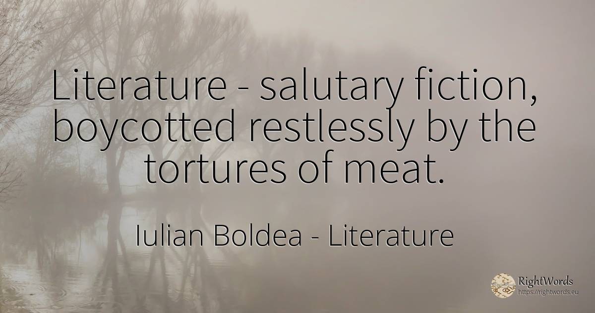 Literature - salutary fiction, boycotted restlessly by... - Iulian Boldea, quote about literature, fiction, body