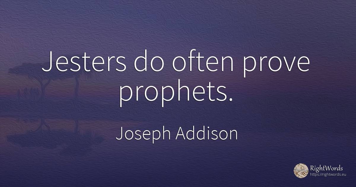 Jesters do often prove prophets. - Joseph Addison, quote about clowns