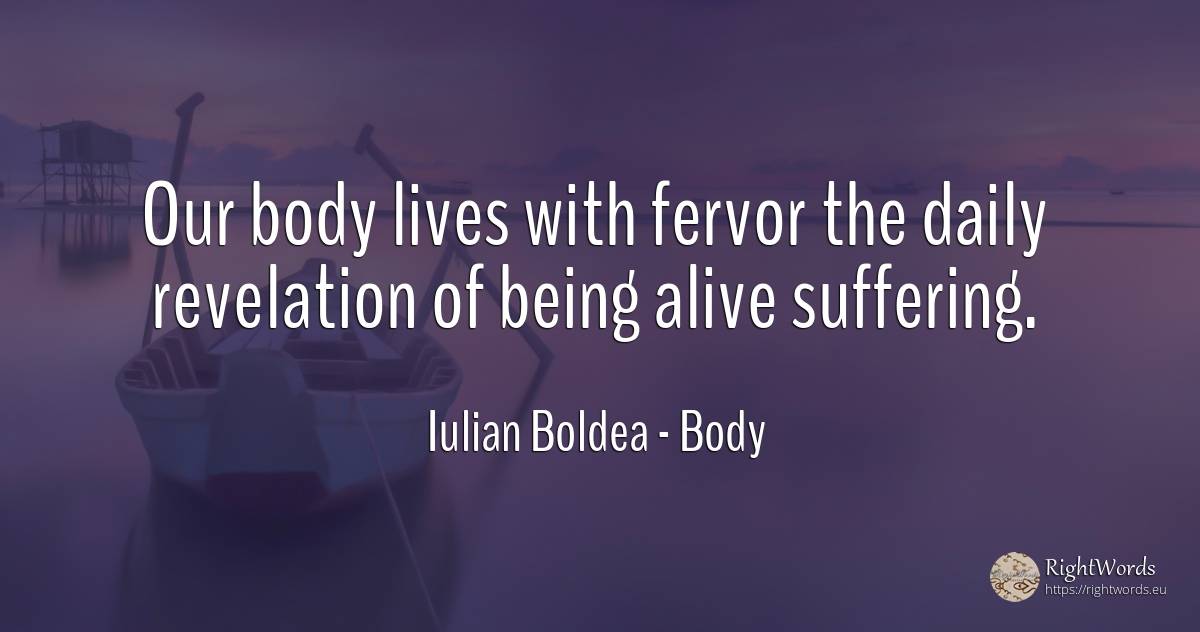 Our body lives with fervor the daily revelation of being... - Iulian Boldea, quote about body, revelation, suffering, being
