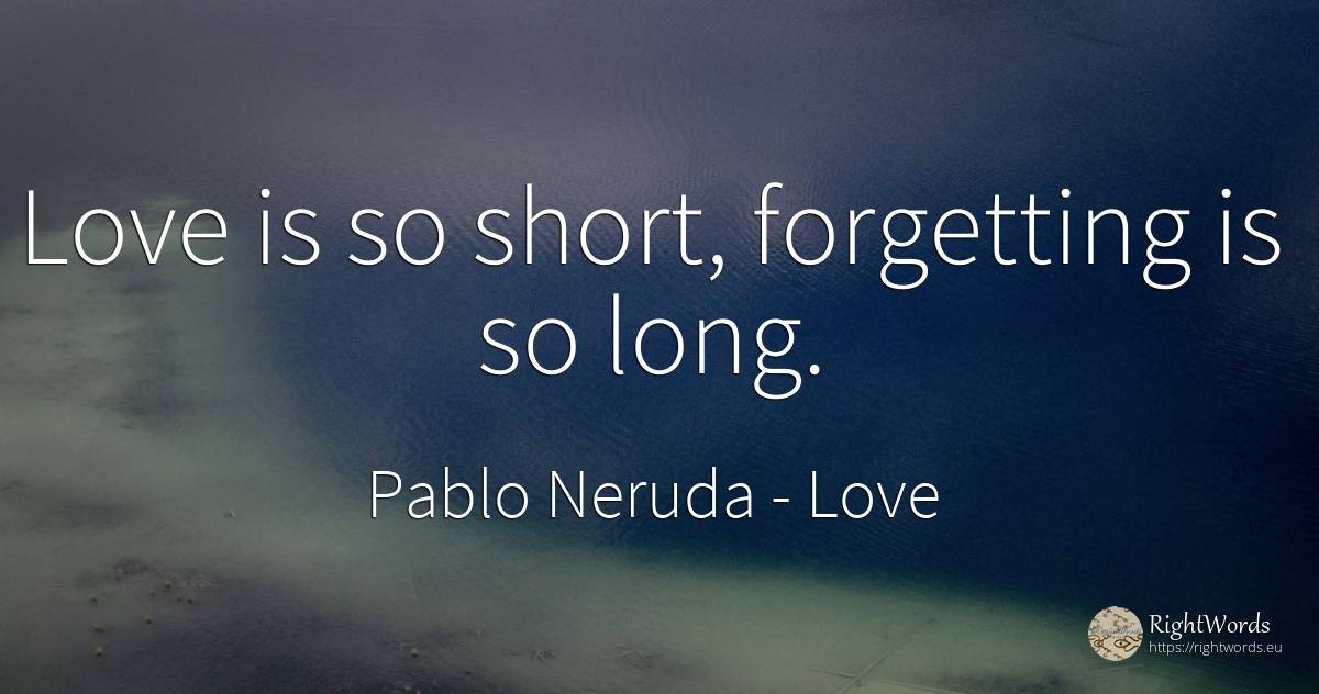 Love is so short, forgetting is so long. - Pablo Neruda, quote about forgetness, love