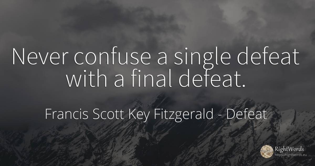 Never confuse a single defeat with a final defeat. - Francis Scott Key Fitzgerald, quote about defeat