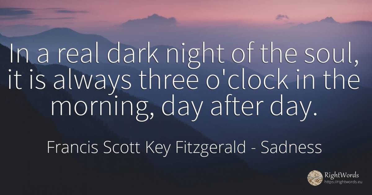 In a real dark night of the soul, it is always three... - Francis Scott Key Fitzgerald, quote about sadness, dark, day, night, soul, real estate