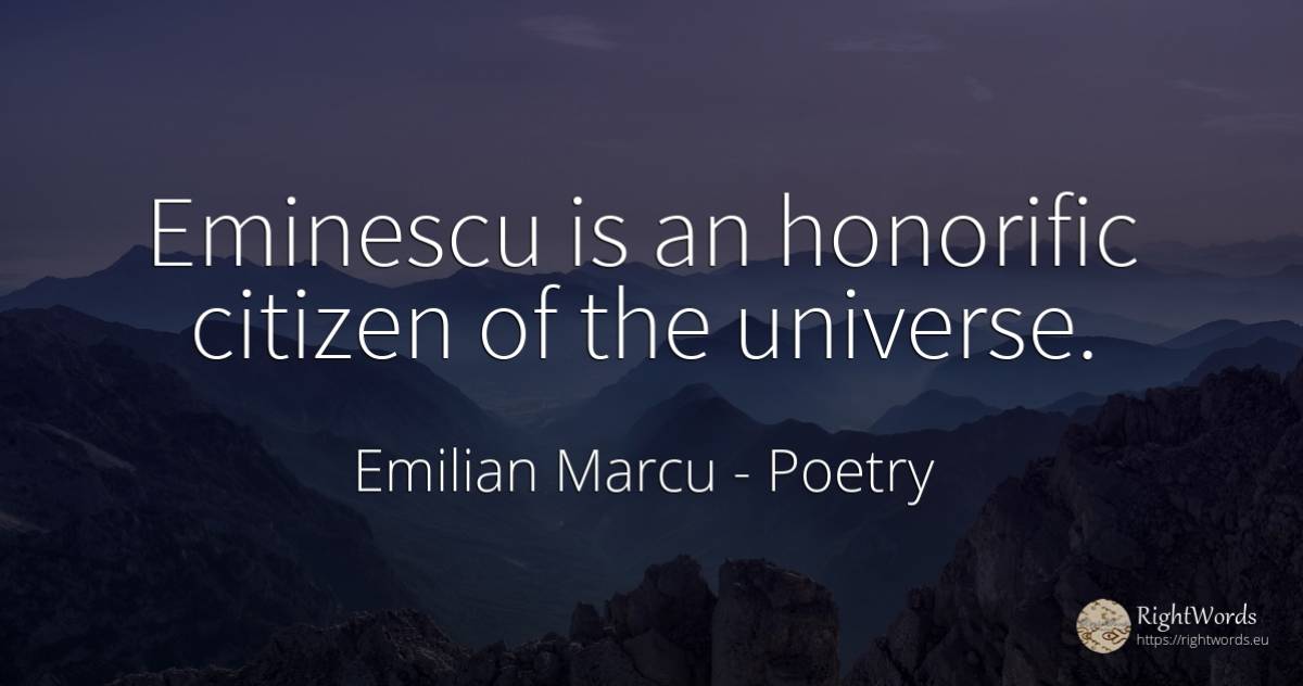 Eminescu is an honorific citizen of the universe. - Emilian Marcu, quote about poetry
