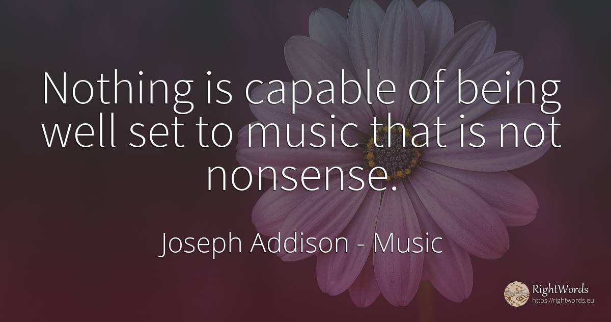 Nothing is capable of being well set to music that is not... - Joseph Addison, quote about music, nothing, being