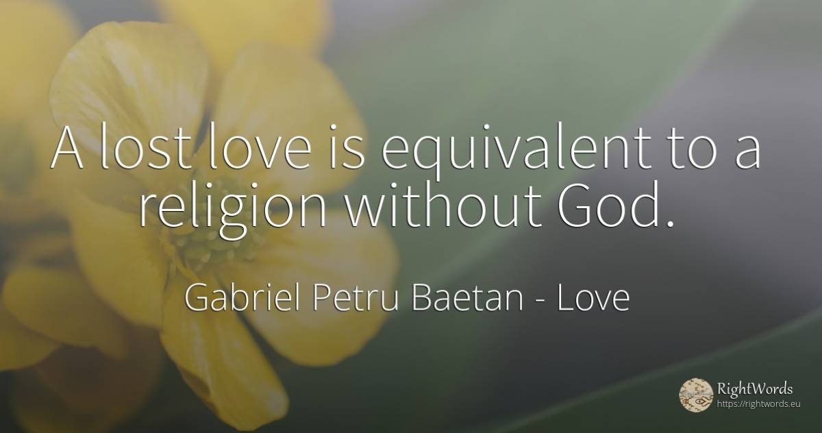 A lost love is equivalent to a religion without God. - Gabriel Petru Baetan, quote about religion, god, love
