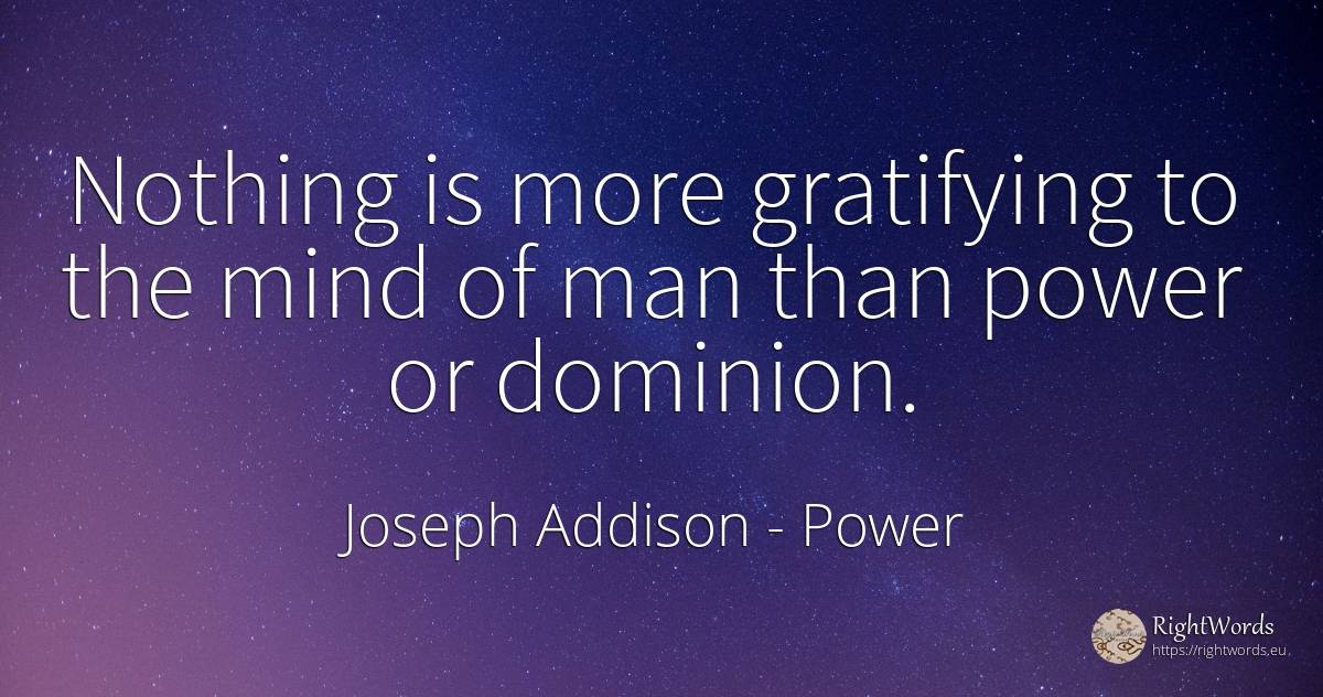 Nothing is more gratifying to the mind of man than power... - Joseph Addison, quote about power, mind, nothing, man
