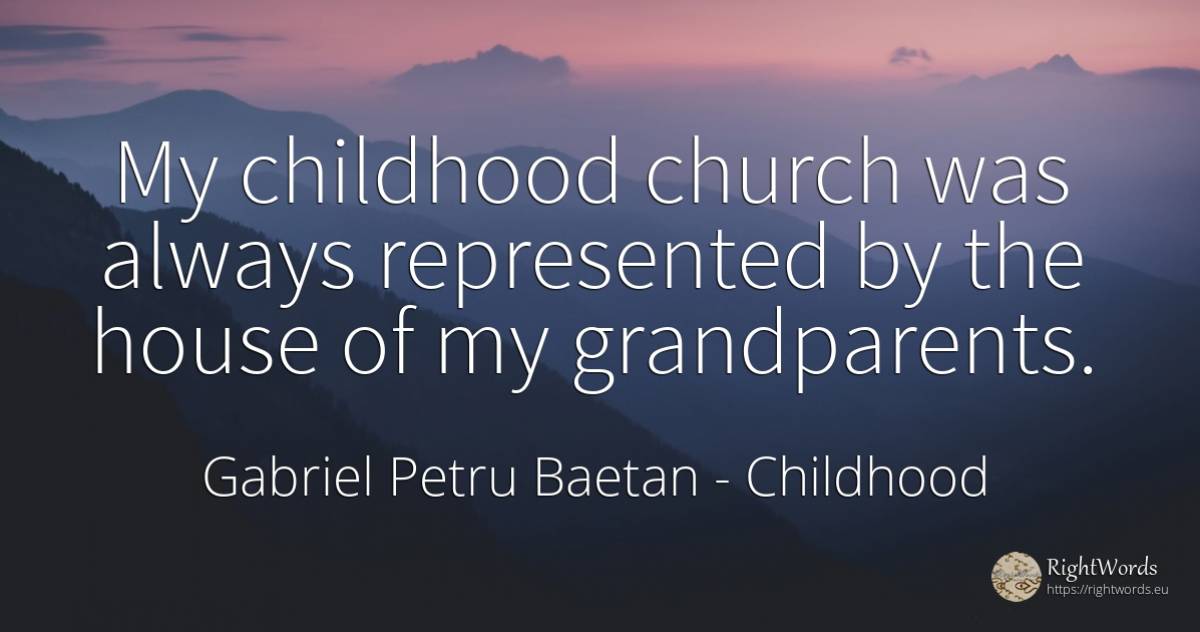 My childhood church was always represented by the house... - Gabriel Petru Baetan, quote about childhood, home, house