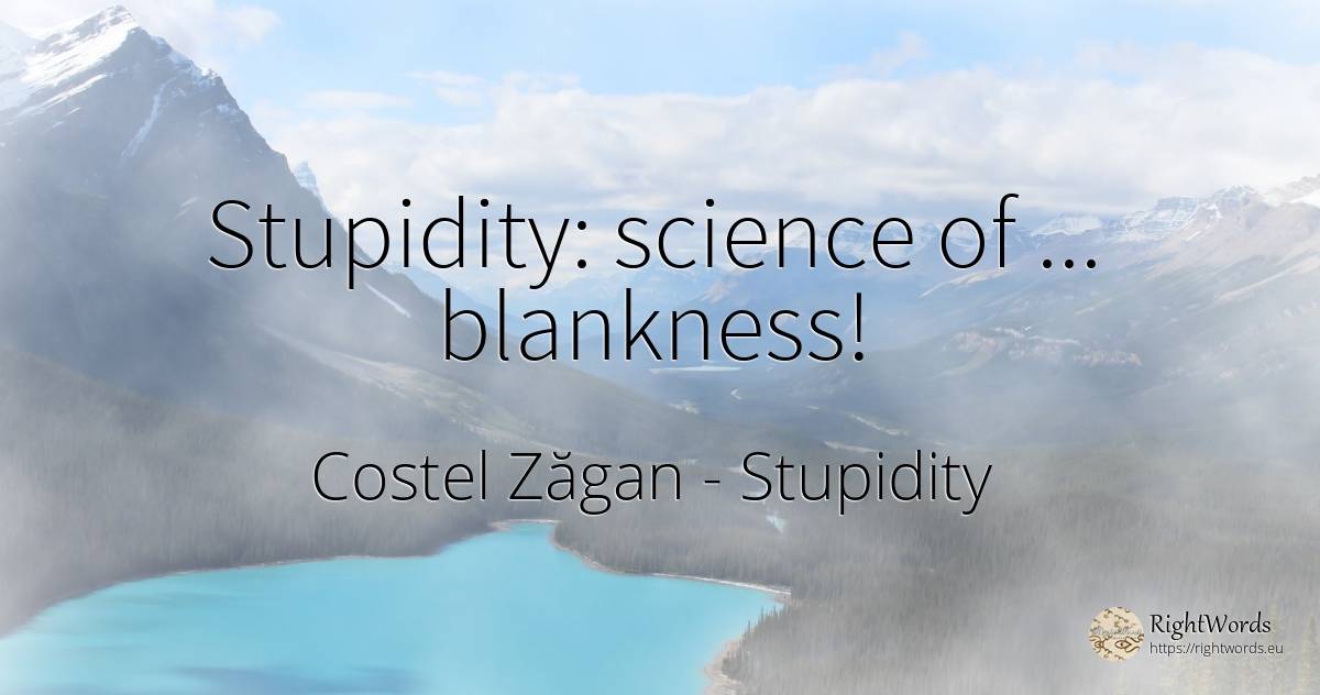 Stupidity: science of... blankness! - Costel Zăgan, quote about stupidity, science