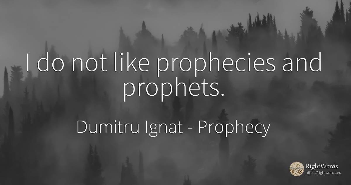 I do not like prophecies and prophets. - Dumitru Ignat, quote about prophecy