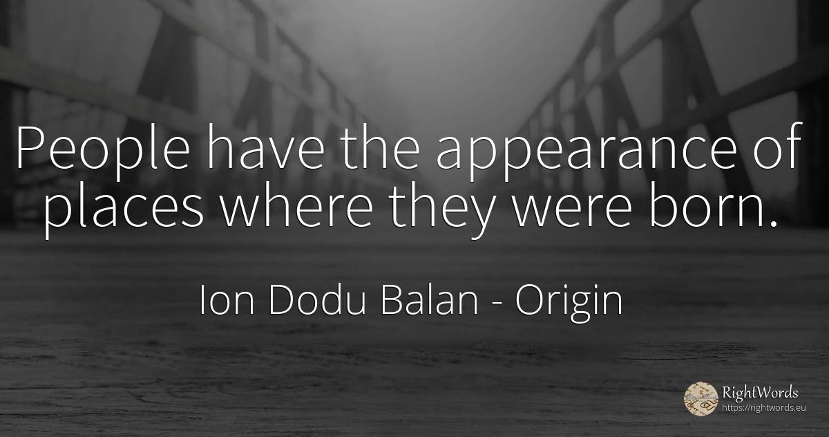 People have the appearance of places where they were born. - Ion Dodu Balan, quote about origin, people