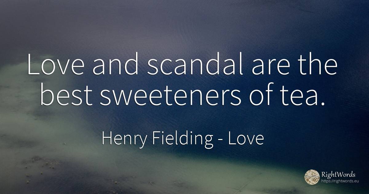 Love and scandal are the best sweeteners of tea. - Henry Fielding, quote about love