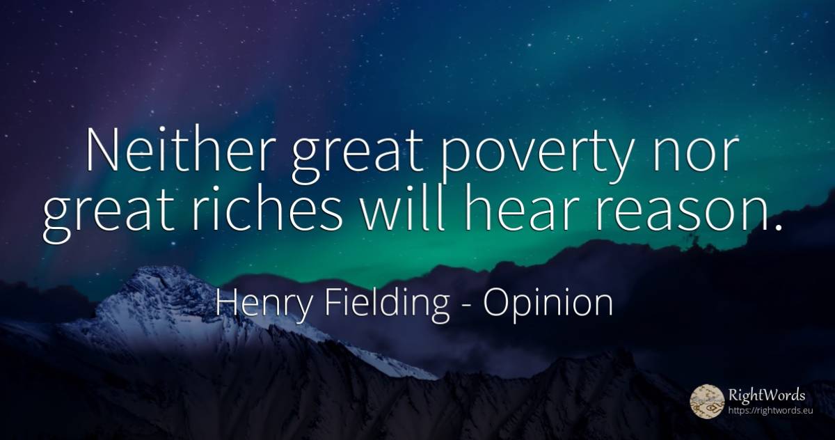Neither great poverty nor great riches will hear reason. - Henry Fielding, quote about opinion, wealth, poverty, reason