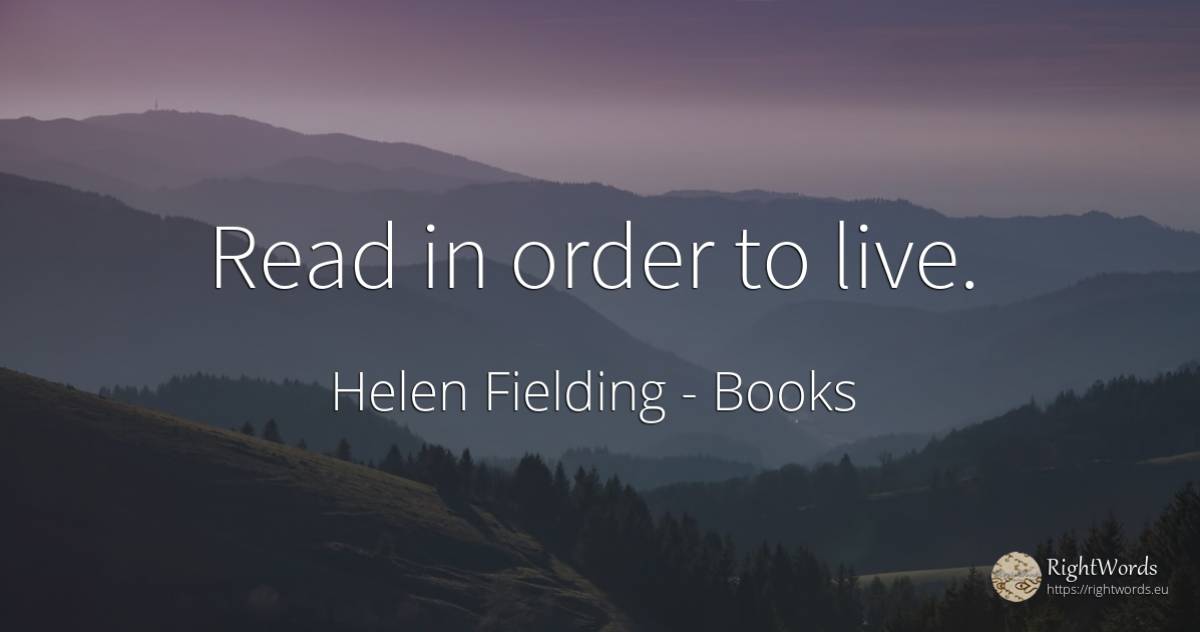 Read in order to live. - Helen Fielding, quote about books, order