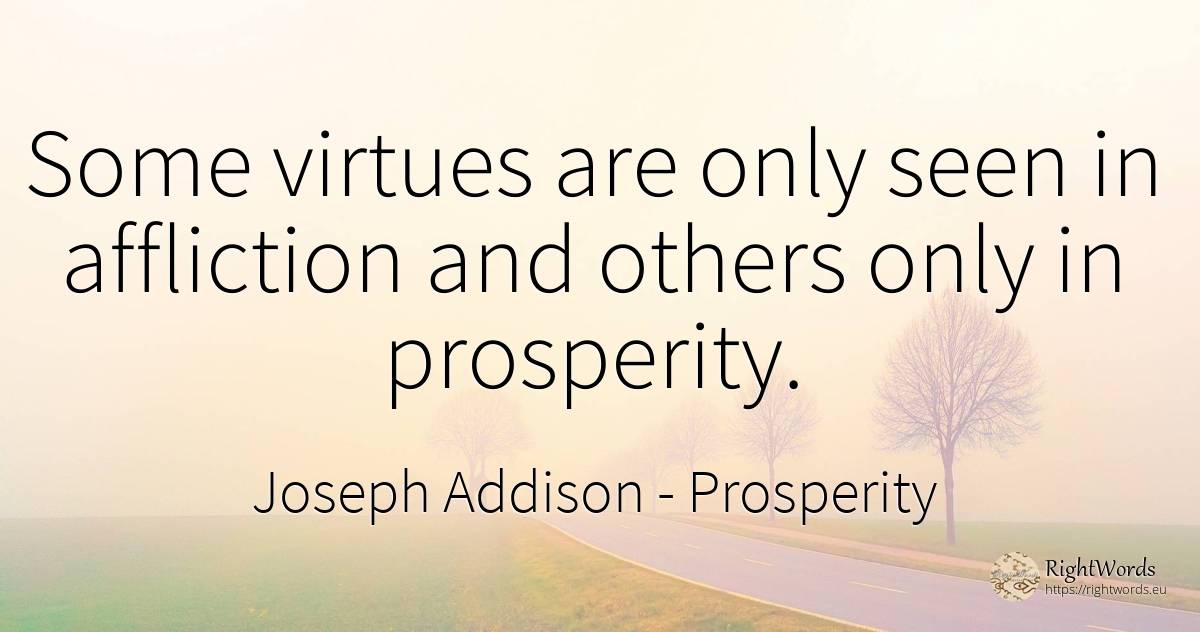 Some virtues are only seen in affliction and others only... - Joseph Addison, quote about prosperity