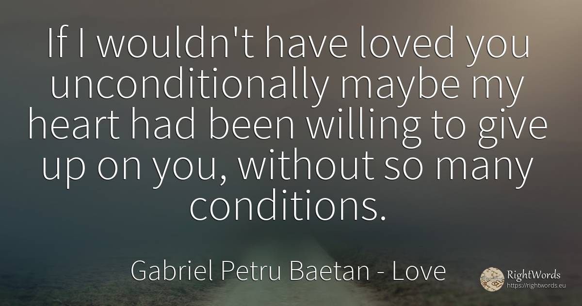 If I wouldn't have loved you unconditionally maybe my... - Gabriel Petru Baetan, quote about love, heart