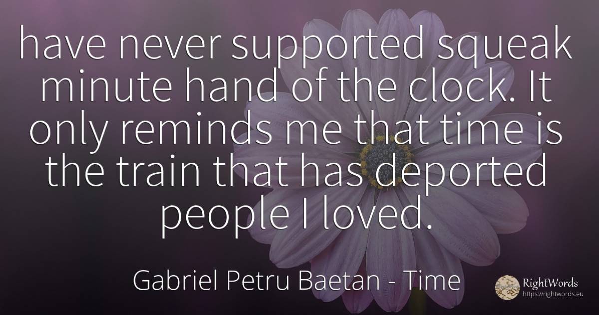 have never supported squeak minute hand of the clock. It... - Gabriel Petru Baetan, quote about time, trains, people