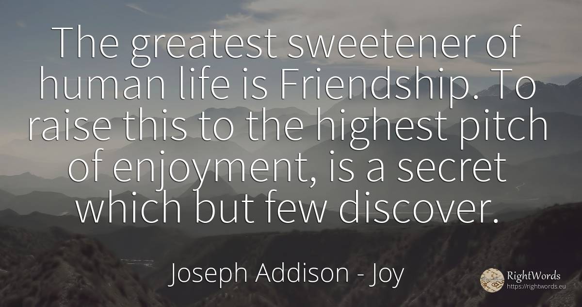 The greatest sweetener of human life is Friendship. To... - Joseph Addison, quote about joy, friendship, secret, human imperfections, life