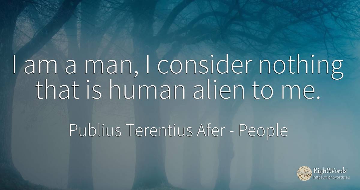 I am a man, I consider nothing that is human alien to me. - Publius Terentius Afer, quote about people, human imperfections, nothing, man