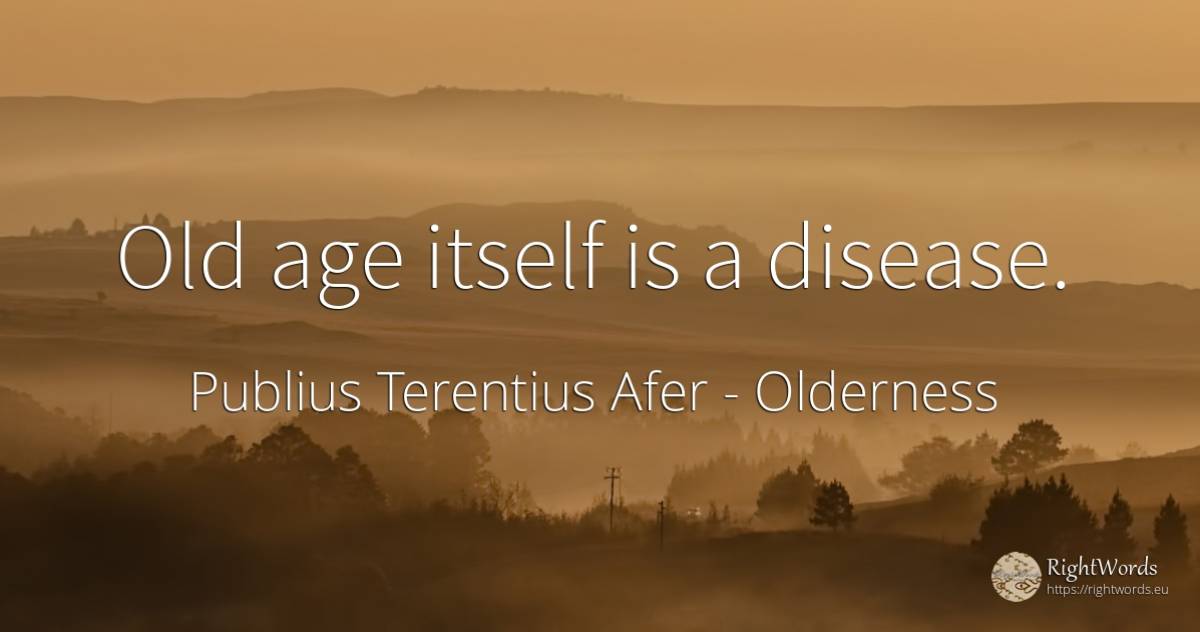 Old age itself is a disease. - Publius Terentius Afer, quote about olderness, age, old