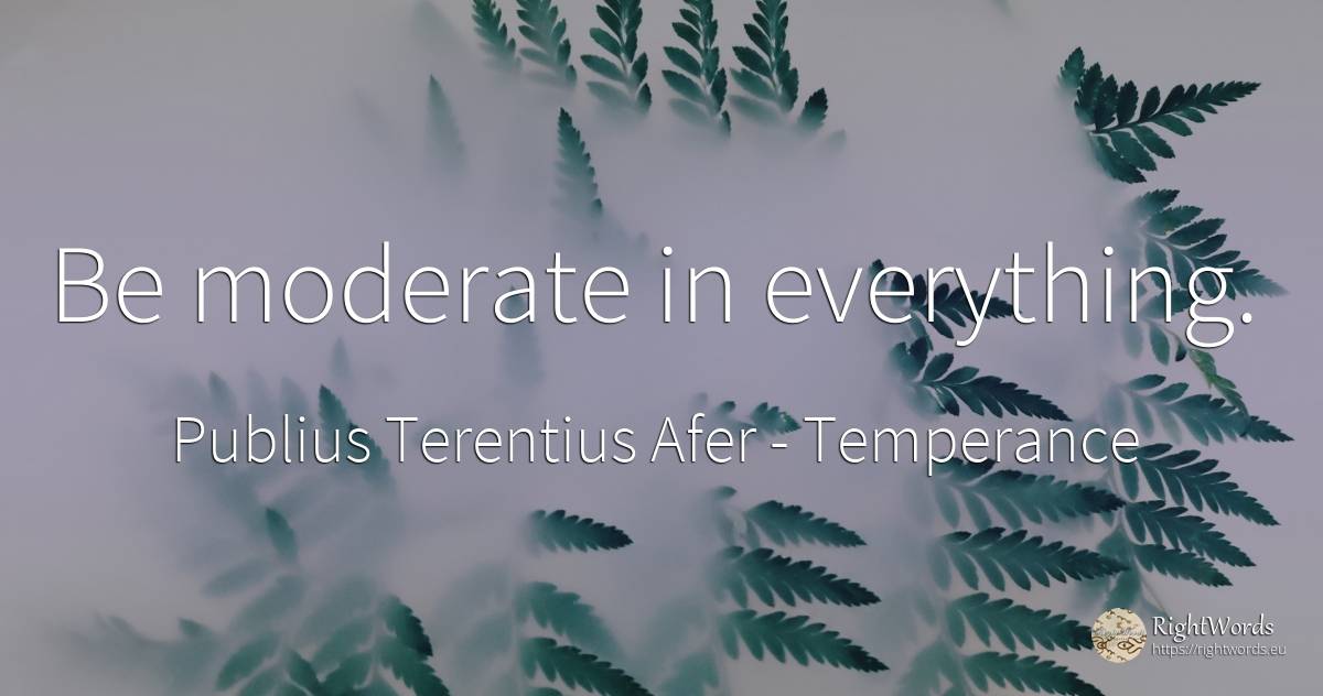 Be moderate in everything. - Publius Terentius Afer, quote about temperance